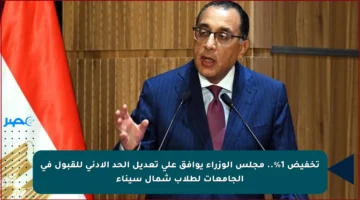 تخفيض 1%.. مجلس الوزراء يوافق على تعديل الحد الأدنى للقبول في الجامعات لطلاب شمال سيناء